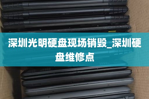 深圳光明硬盘现场销毁_深圳硬盘维修点