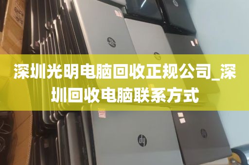 深圳光明电脑回收正规公司_深圳回收电脑联系方式