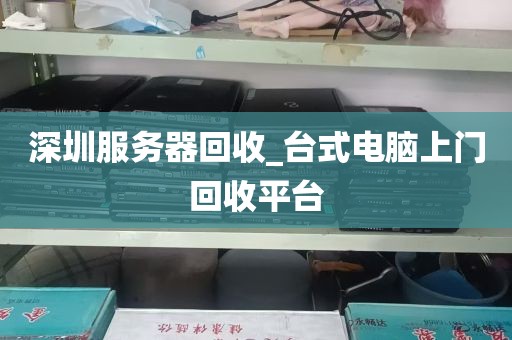 深圳服务器回收_台式电脑上门回收平台