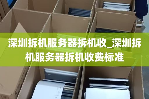深圳拆机服务器拆机收_深圳拆机服务器拆机收费标准