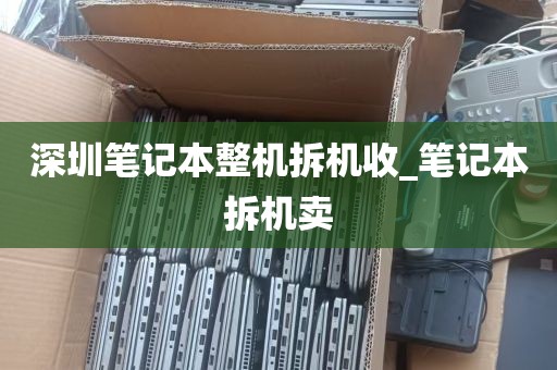 深圳笔记本整机拆机收_笔记本拆机卖