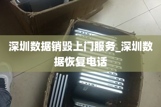 深圳数据销毁上门服务_深圳数据恢复电话