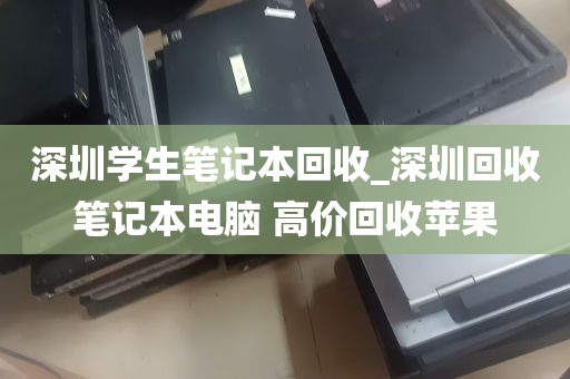 深圳学生笔记本回收_深圳回收笔记本电脑 高价回收苹果