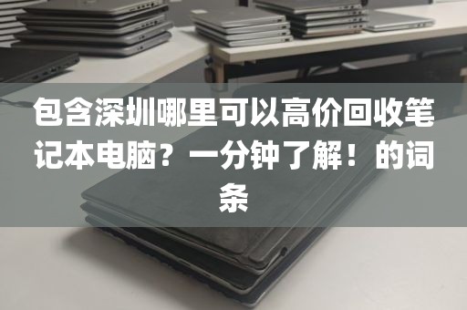 包含深圳哪里可以高价回收笔记本电脑？一分钟了解！的词条