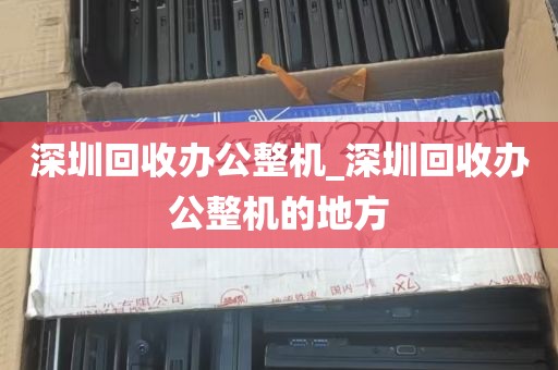 深圳回收办公整机_深圳回收办公整机的地方