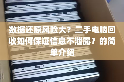 数据还原风险大？二手电脑回收如何保证信息不泄露？的简单介绍